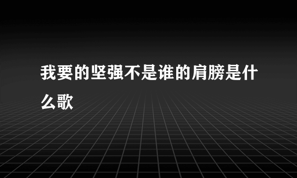 我要的坚强不是谁的肩膀是什么歌