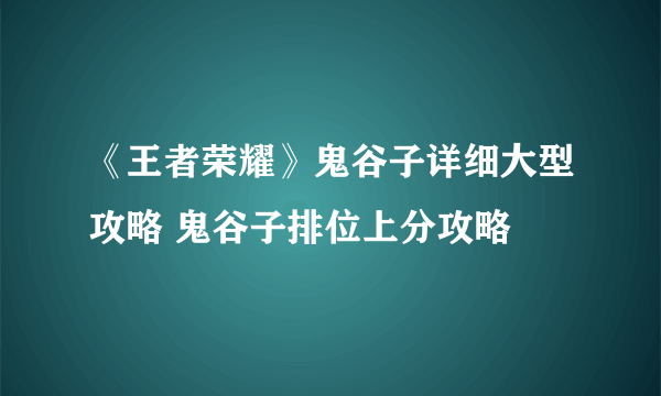 《王者荣耀》鬼谷子详细大型攻略 鬼谷子排位上分攻略