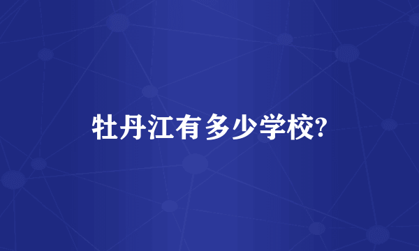 牡丹江有多少学校?