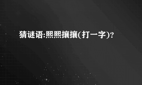 猜谜语:熙熙攘攘(打一字)？