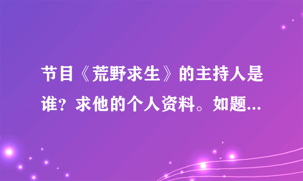 节目《荒野求生》的主持人是谁？求他的个人资料。如题 谢谢了