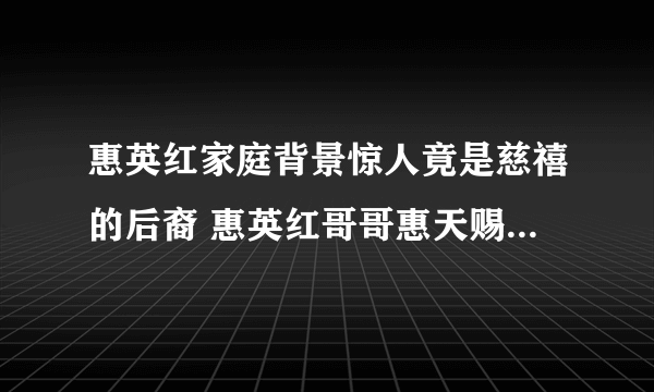 惠英红家庭背景惊人竟是慈禧的后裔 惠英红哥哥惠天赐怎么死的