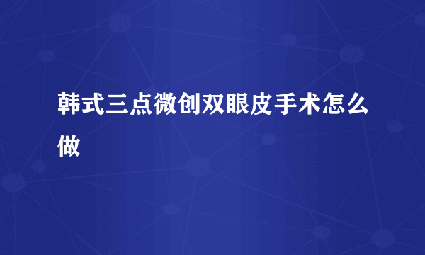 韩式三点微创双眼皮手术怎么做