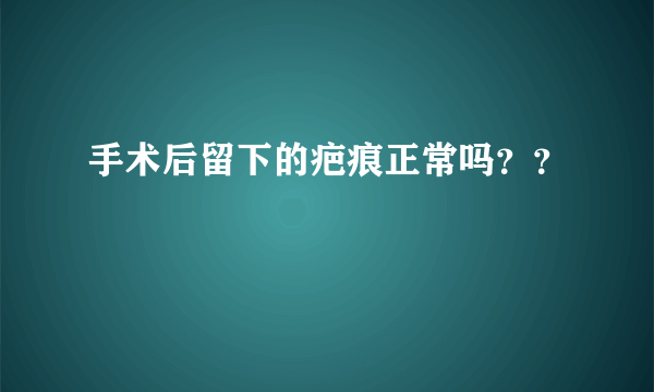 手术后留下的疤痕正常吗？？