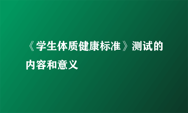 《学生体质健康标准》测试的内容和意义