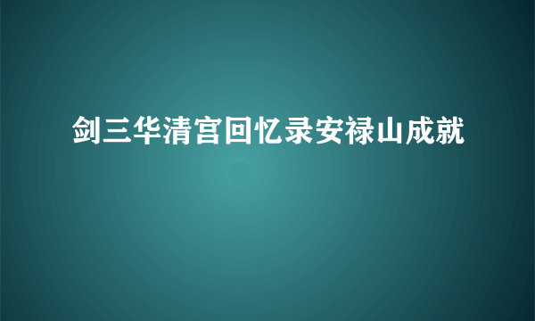 剑三华清宫回忆录安禄山成就