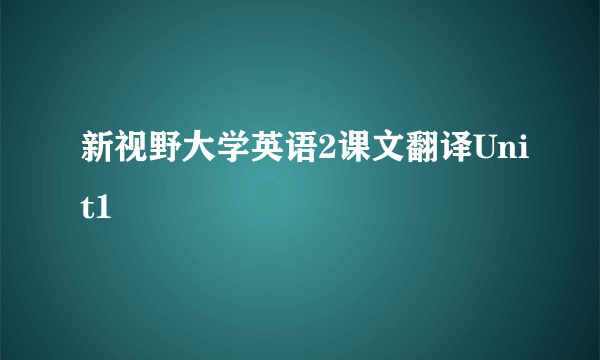 新视野大学英语2课文翻译Unit1