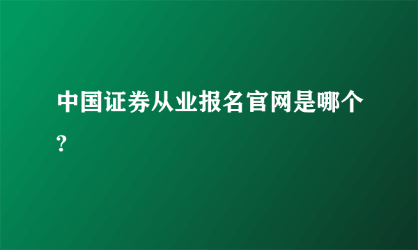 中国证券从业报名官网是哪个?