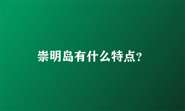 崇明岛有什么特点？