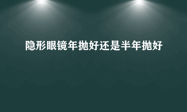 隐形眼镜年抛好还是半年抛好