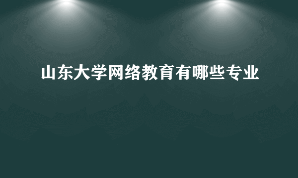 山东大学网络教育有哪些专业