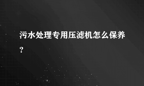 污水处理专用压滤机怎么保养？