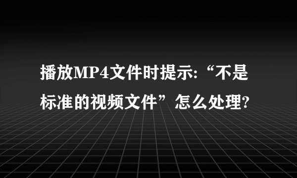 播放MP4文件时提示:“不是标准的视频文件”怎么处理?