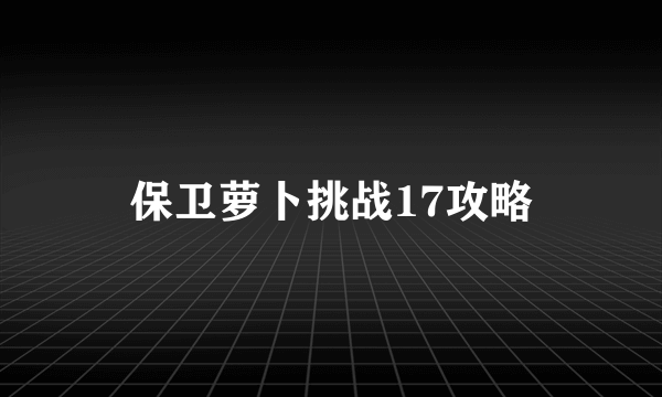 保卫萝卜挑战17攻略