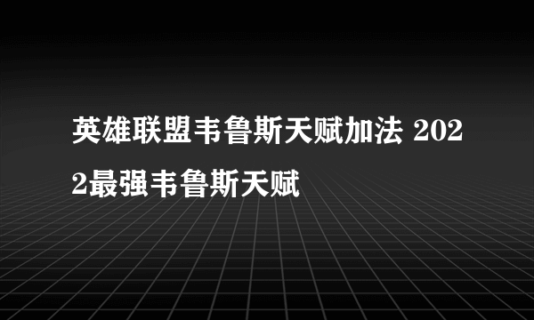 英雄联盟韦鲁斯天赋加法 2022最强韦鲁斯天赋