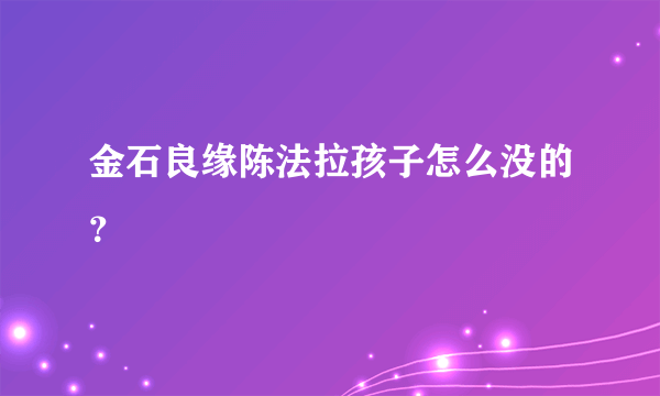 金石良缘陈法拉孩子怎么没的？