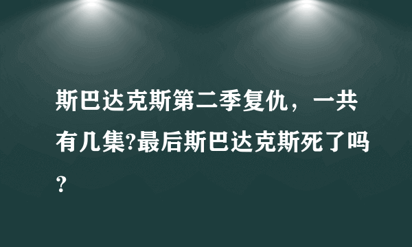 斯巴达克斯第二季复仇，一共有几集?最后斯巴达克斯死了吗？