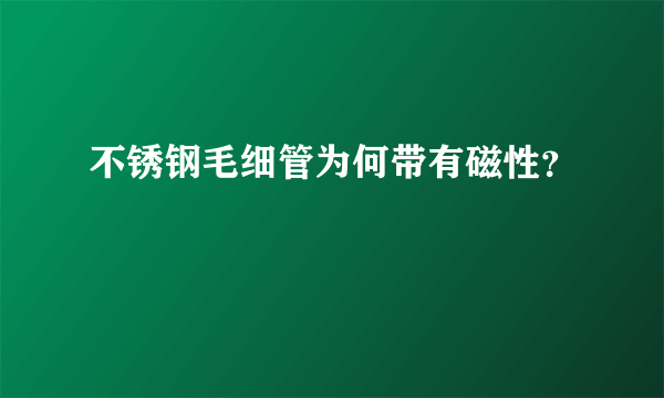 不锈钢毛细管为何带有磁性？