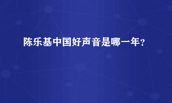 陈乐基中国好声音是哪一年？