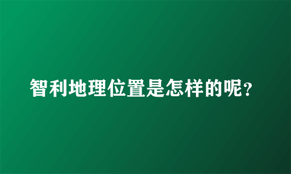 智利地理位置是怎样的呢？