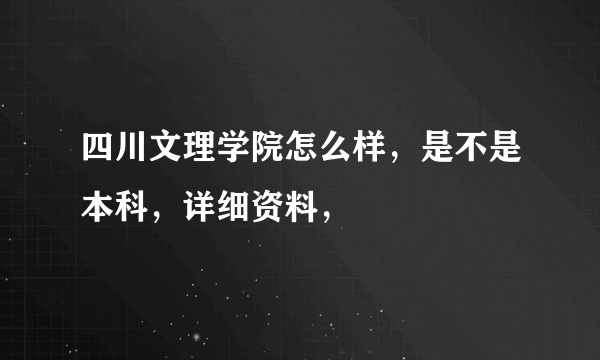 四川文理学院怎么样，是不是本科，详细资料，