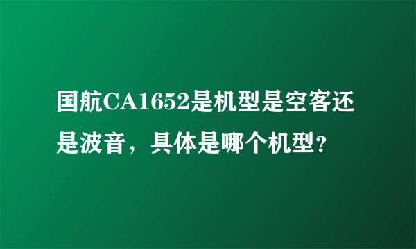 国航CA1652是机型是空客还是波音，具体是哪个机型？