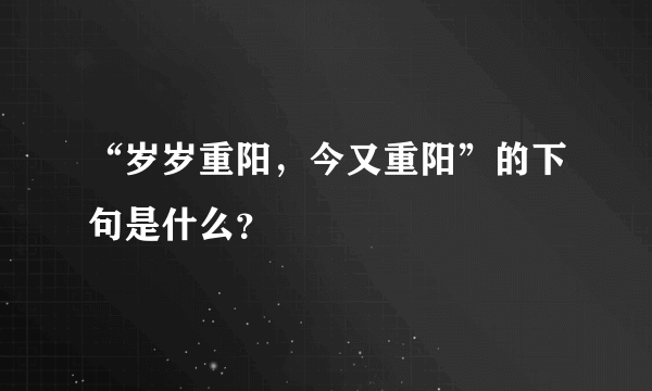 “岁岁重阳，今又重阳”的下句是什么？