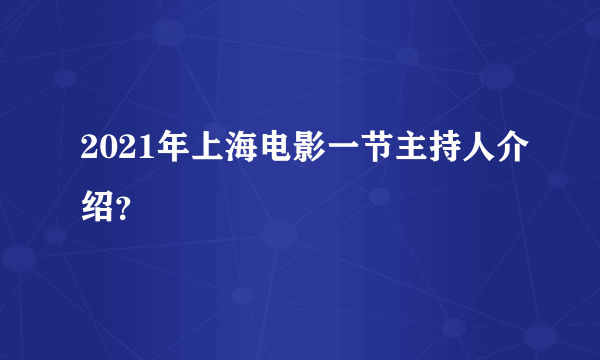 2021年上海电影一节主持人介绍？