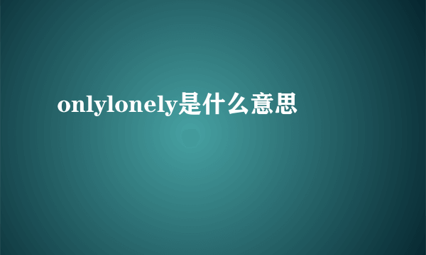 onlylonely是什么意思