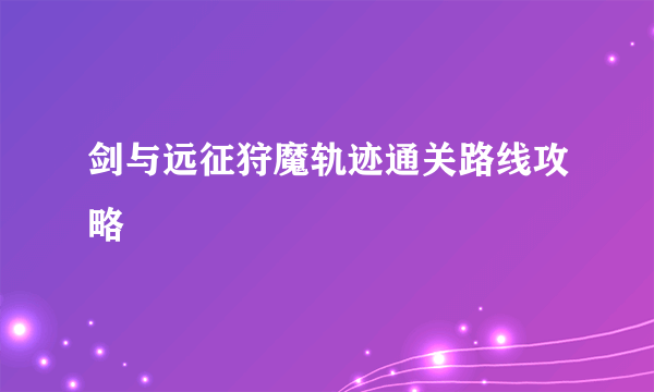 剑与远征狩魔轨迹通关路线攻略