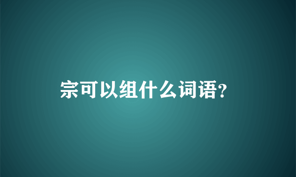 宗可以组什么词语？