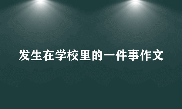 发生在学校里的一件事作文