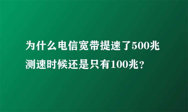 为什么电信宽带提速了500兆测速时候还是只有100兆？