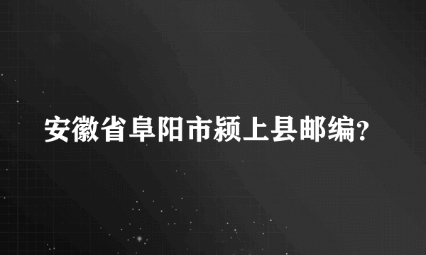 安徽省阜阳市颍上县邮编？