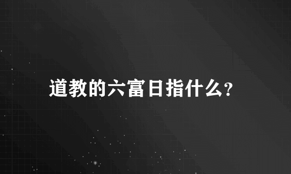 道教的六富日指什么？