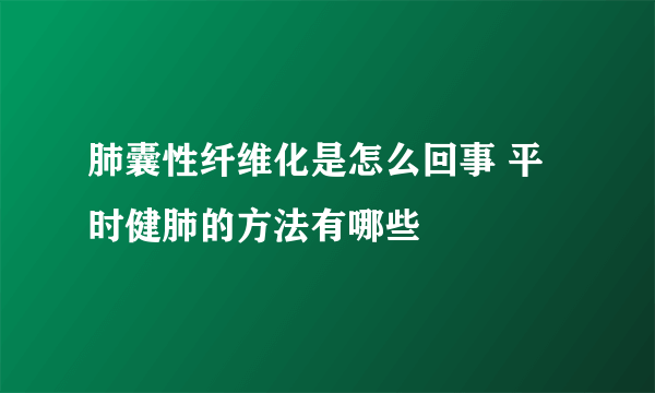 肺囊性纤维化是怎么回事 平时健肺的方法有哪些