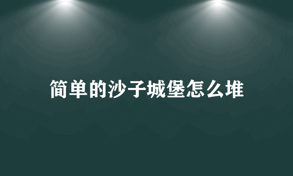 简单的沙子城堡怎么堆