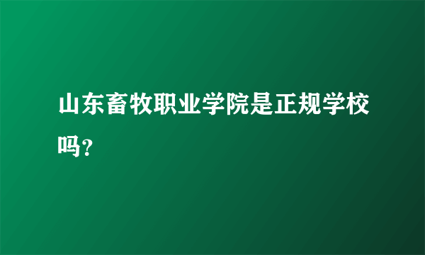 山东畜牧职业学院是正规学校吗？