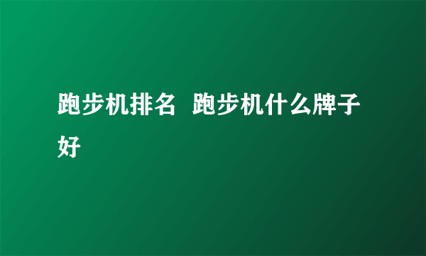 跑步机排名  跑步机什么牌子好