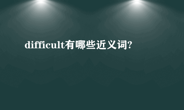 difficult有哪些近义词?