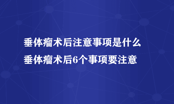 垂体瘤术后注意事项是什么 垂体瘤术后6个事项要注意