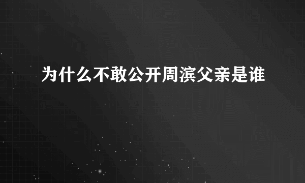 为什么不敢公开周滨父亲是谁