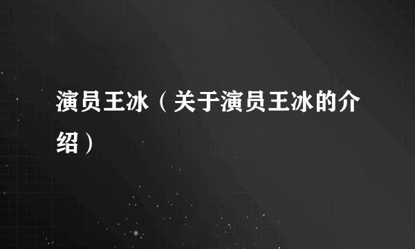 演员王冰（关于演员王冰的介绍）