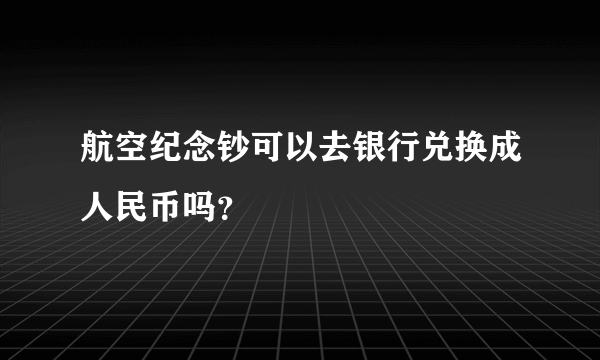 航空纪念钞可以去银行兑换成人民币吗？