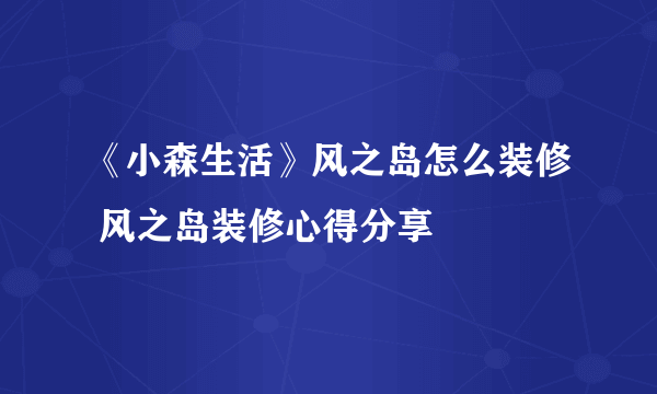 《小森生活》风之岛怎么装修 风之岛装修心得分享