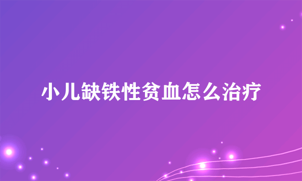 小儿缺铁性贫血怎么治疗