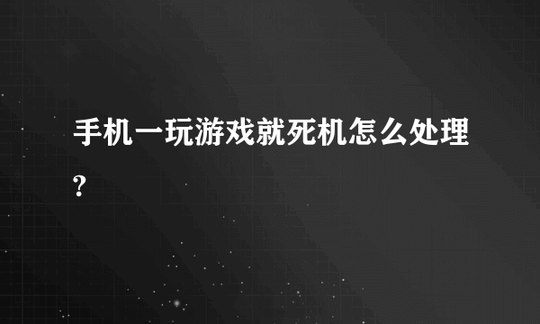 手机一玩游戏就死机怎么处理?