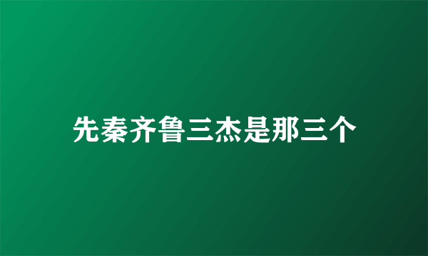 先秦齐鲁三杰是那三个