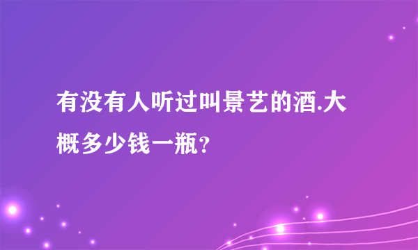 有没有人听过叫景艺的酒.大概多少钱一瓶？