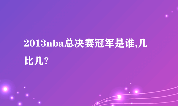 2013nba总决赛冠军是谁,几比几?